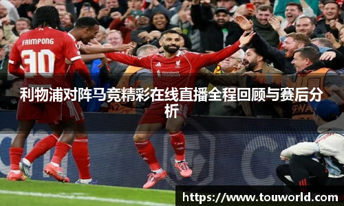 利物浦对阵马竞精彩在线直播全程回顾与赛后分析